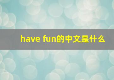 have fun的中文是什么